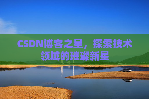 CSDN博客之星，探索技术领域的璀璨新星
